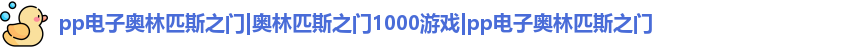 pp电子奥林匹斯之门|奥林匹斯之门1000游戏|pp电子奥林匹斯之门